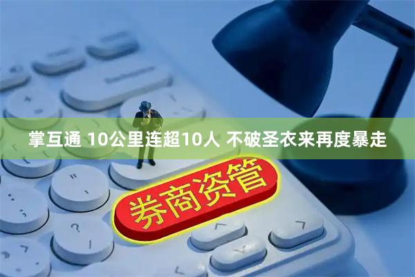 掌互通 10公里连超10人 不破圣衣来再度暴走