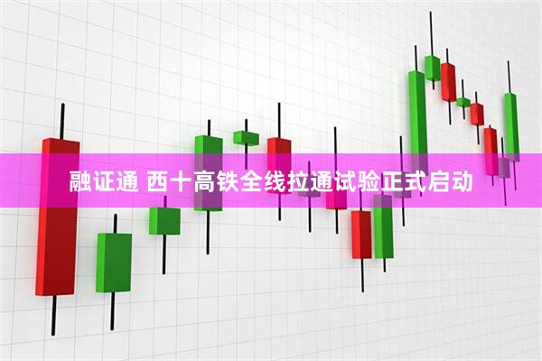 融证通 西十高铁全线拉通试验正式启动